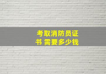 考取消防员证书 需要多少钱